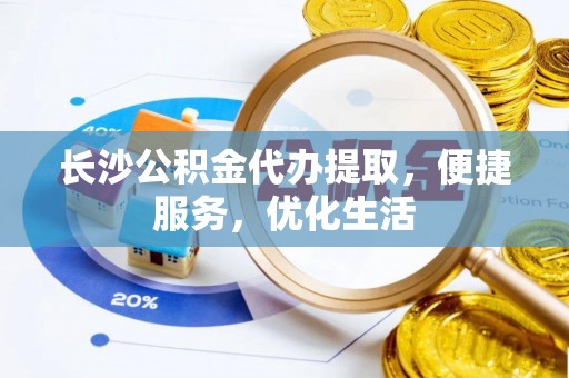 梧州长沙公积金代办提取，便捷服务，优化生活