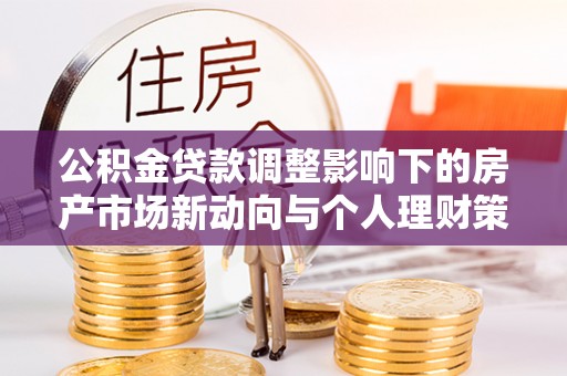 梧州公积金贷款调整影响下的房产市场新动向与个人理财策略