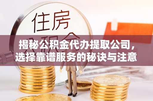 梧州揭秘公积金代办提取公司，选择靠谱服务的秘诀与注意事项