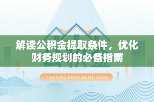 梧州解读公积金提取条件，优化财务规划的必备指南