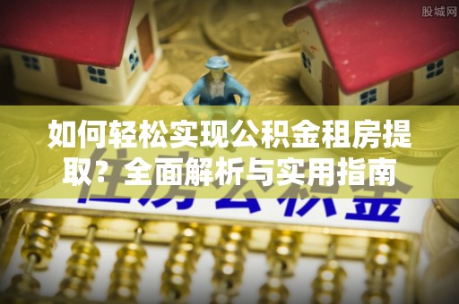 梧州如何轻松实现公积金租房提取？全面解析与实用指南