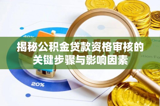梧州揭秘公积金贷款资格审核的关键步骤与影响因素