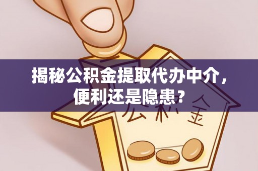 梧州揭秘公积金提取代办中介，便利还是隐患？