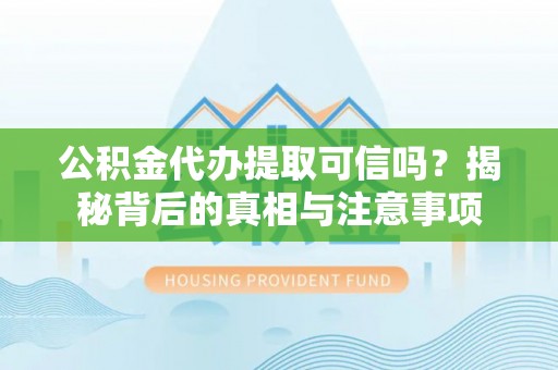 梧州公积金代办提取可信吗？揭秘背后的真相与注意事项