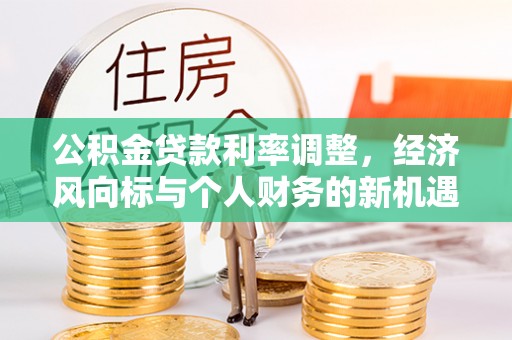 梧州公积金贷款利率调整，经济风向标与个人财务的新机遇