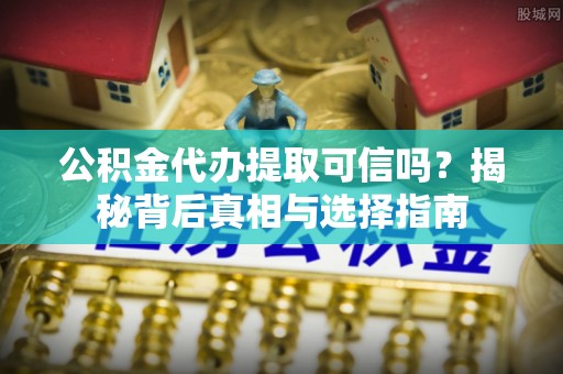梧州公积金代办提取可信吗？揭秘背后真相与选择指南