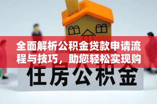 梧州全面解析公积金贷款申请流程与技巧，助您轻松实现购房梦想
