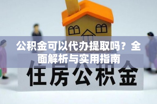 梧州公积金可以代办提取吗？全面解析与实用指南