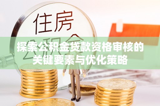 梧州探索公积金贷款资格审核的关键要素与优化策略