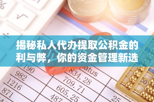 梧州揭秘私人代办提取公积金的利与弊，你的资金管理新选择