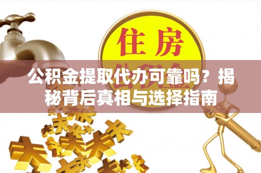 梧州公积金提取代办可靠吗？揭秘背后真相与选择指南