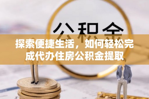 梧州探索便捷生活，如何轻松完成代办住房公积金提取