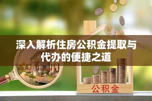 梧州深入解析住房公积金提取与代办的便捷之道