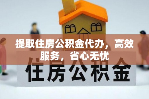 梧州提取住房公积金代办，高效服务，省心无忧
