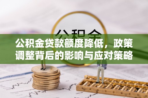 梧州公积金贷款额度降低，政策调整背后的影响与应对策略