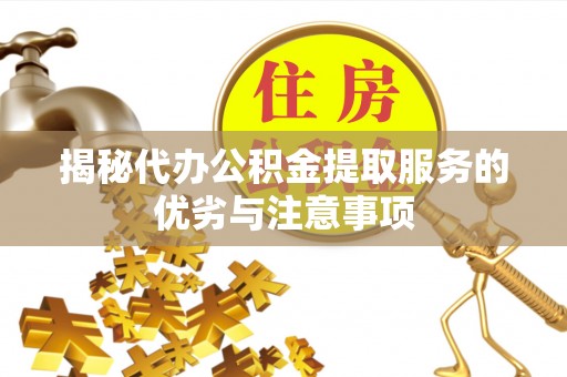 梧州揭秘代办公积金提取服务的优劣与注意事项
