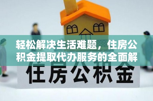 梧州轻松解决生活难题，住房公积金提取代办服务的全面解析