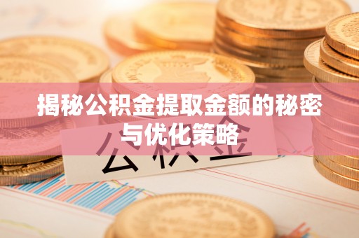 梧州揭秘公积金提取金额的秘密与优化策略