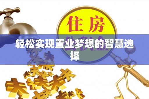 梧州轻松实现置业梦想的智慧选择