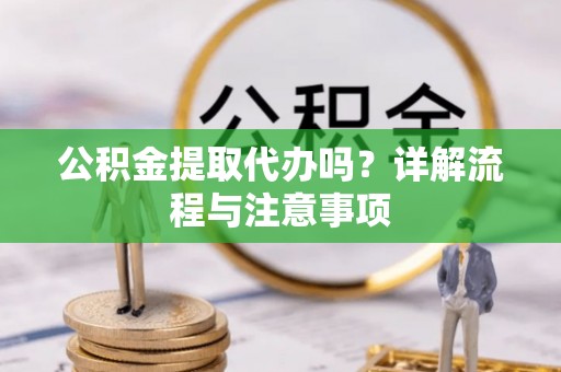 梧州公积金提取代办吗？详解流程与注意事项