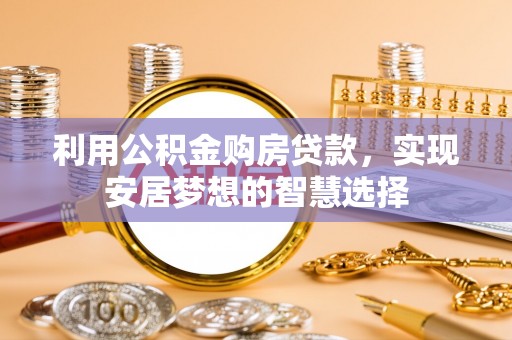 梧州利用公积金购房贷款，实现安居梦想的智慧选择