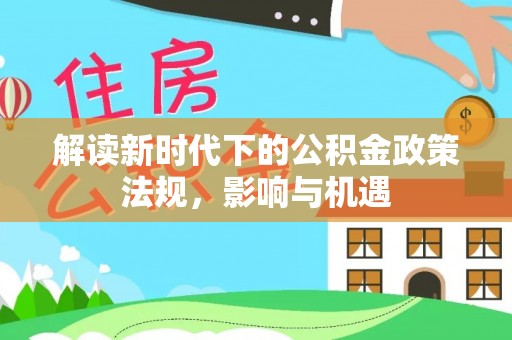 梧州解读新时代下的公积金政策法规，影响与机遇