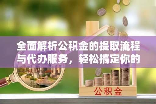 梧州全面解析公积金的提取流程与代办服务，轻松搞定你的公积金咨询代办提取