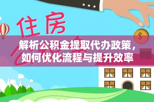梧州解析公积金提取代办政策，如何优化流程与提升效率