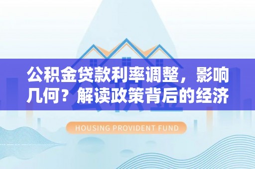 梧州公积金贷款利率调整，影响几何？解读政策背后的经济逻辑