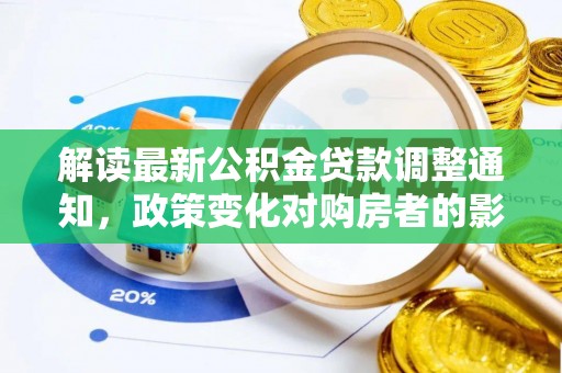 梧州解读最新公积金贷款调整通知，政策变化对购房者的影响与应对策略