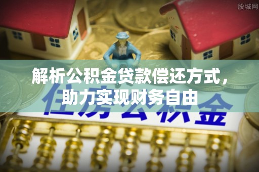 梧州解析公积金贷款偿还方式，助力实现财务自由