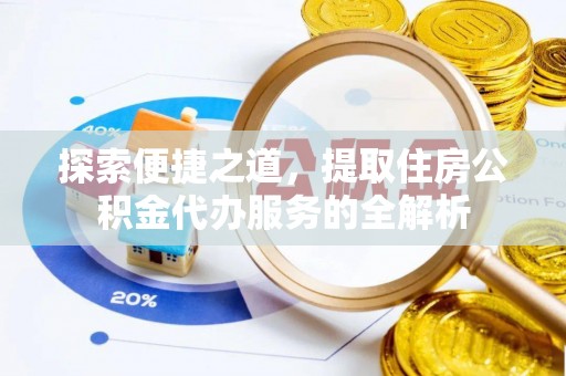 梧州探索便捷之道，提取住房公积金代办服务的全解析