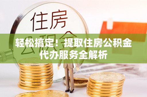 梧州轻松搞定！提取住房公积金代办服务全解析