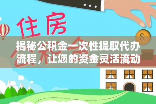梧州揭秘公积金一次性提取代办流程，让您的资金灵活流动
