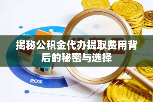 梧州揭秘公积金代办提取费用背后的秘密与选择
