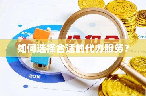梧州如何选择合适的代办服务？