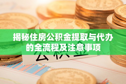 梧州揭秘住房公积金提取与代办的全流程及注意事项