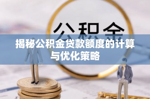 梧州揭秘公积金贷款额度的计算与优化策略