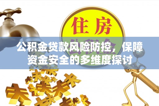梧州公积金贷款风险防控，保障资金安全的多维度探讨