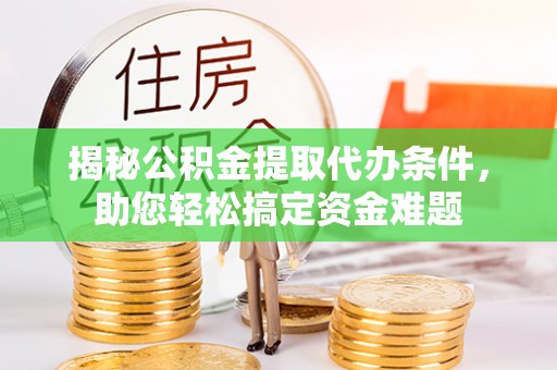 梧州揭秘公积金提取代办条件，助您轻松搞定资金难题