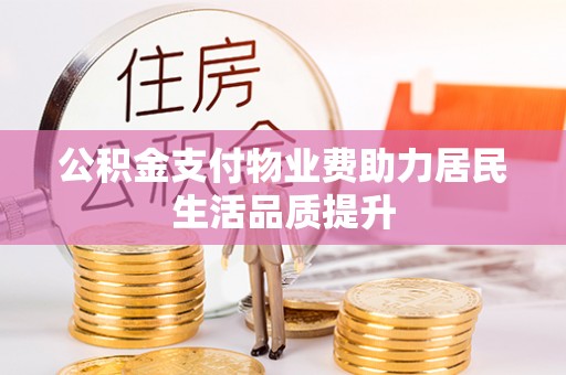 梧州公积金支付物业费助力居民生活品质提升