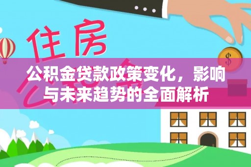 梧州公积金贷款政策变化，影响与未来趋势的全面解析