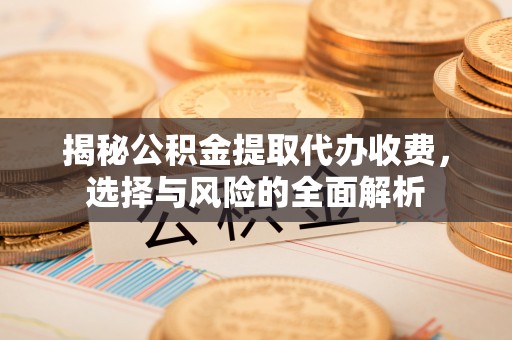 梧州揭秘公积金提取代办收费，选择与风险的全面解析