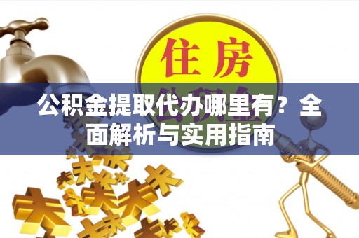 梧州公积金提取代办哪里有？全面解析与实用指南