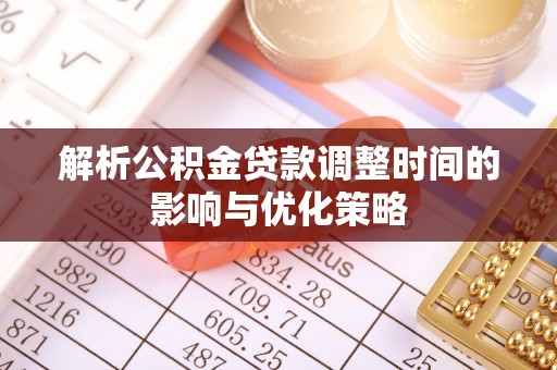 梧州解析公积金贷款调整时间的影响与优化策略