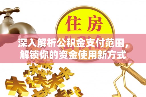 梧州深入解析公积金支付范围，解锁你的资金使用新方式