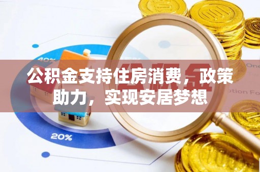 梧州公积金支持住房消费，政策助力，实现安居梦想