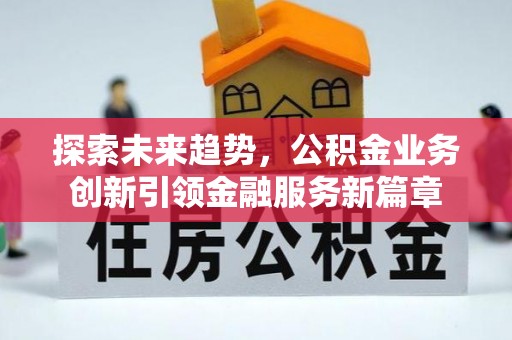 梧州探索未来趋势，公积金业务创新引领金融服务新篇章