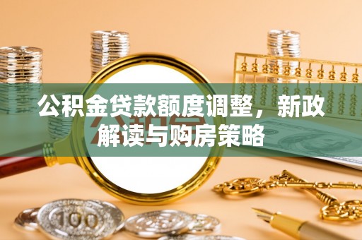 梧州公积金贷款额度调整，新政解读与购房策略