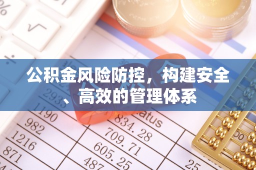 梧州公积金风险防控，构建安全、高效的管理体系